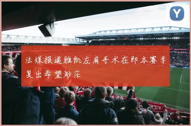 法媒报道雅凯左肩手术在即本赛季复出希望渺茫