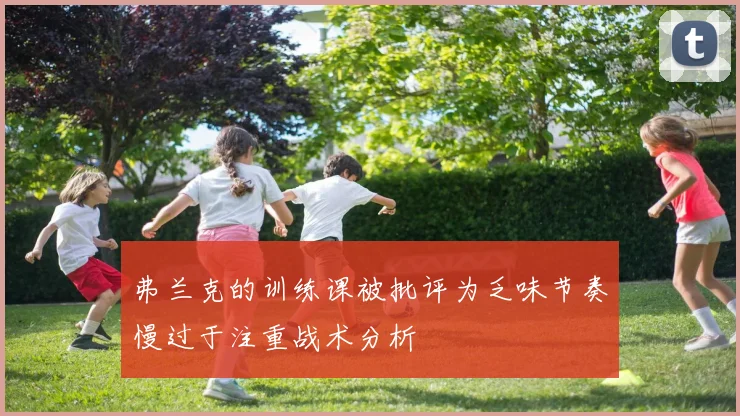 弗兰克的训练课被批评为乏味节奏慢过于注重战术分析
