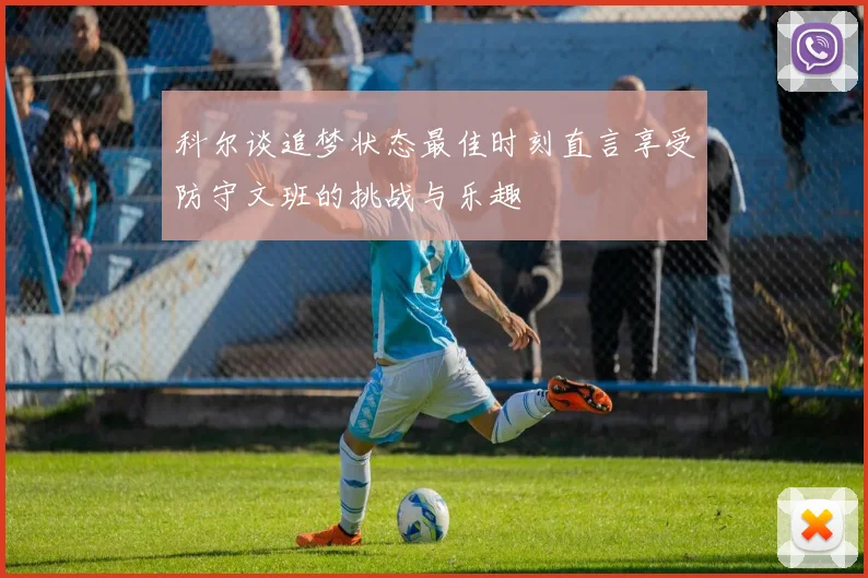 科尔谈追梦状态最佳时刻直言享受防守文班的挑战与乐趣