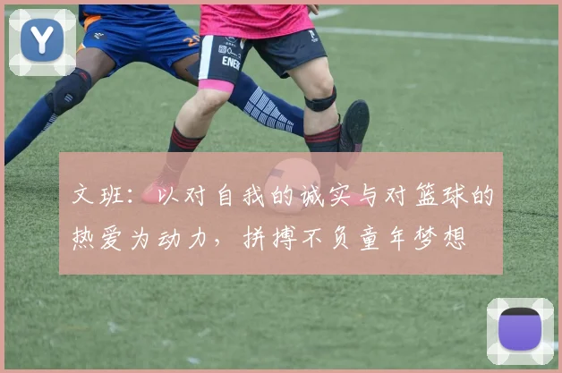 文班：以对自我的诚实与对篮球的热爱为动力，拼搏不负童年梦想