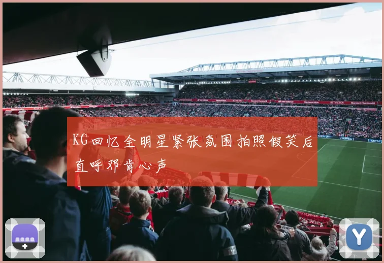KG回忆全明星紧张氛围拍照假笑后直呼邓肯心声